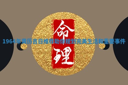1964年黄 💈 历吉日推荐助你规划完美生活和重 🦀 要事件