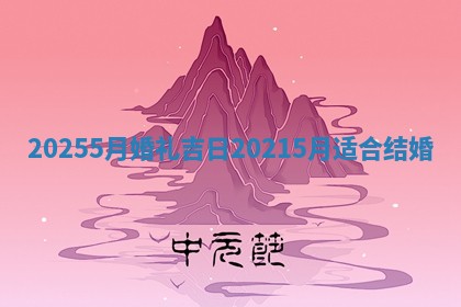 20255月婚礼吉 ⛺ 日 20 😢 215月适合结婚