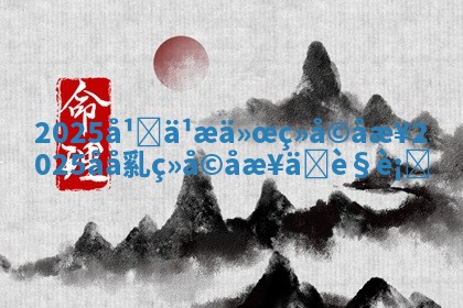 2025å¹Žä¹æä»œç»å©åæ¥ 2025 ðœ åå乿ç»å©åæ¥äžè§ ð¥ 衚
