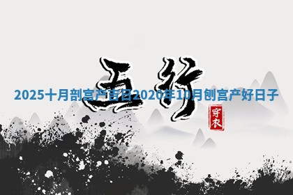 20 🐶 25十月剖宫产吉日_2020年 🌟 10月刨宫产好日子