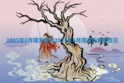 202 🐵 5年6月理发吉日 2021年6月 🍩 理发的黄道吉日