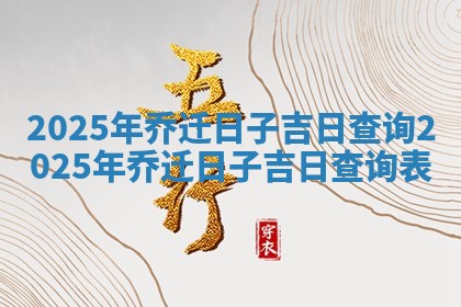2025年乔迁日子吉日查询 2025 📨 年乔迁日子吉日查 🚳 询表