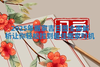2025年搬家吉日 😽 图全面 🍥 解析让你轻松找到最佳搬家时机
