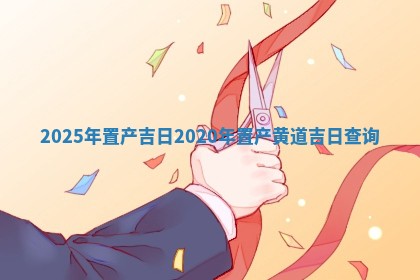 202 🛁 5年置产吉日_2020 ⚡ 年置产黄道吉日查询