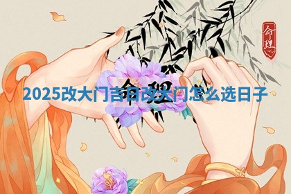 💧 20 😮 25改大门吉日 改大门怎么选日子
