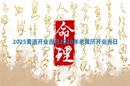 2025黄道开业吉日 ✂ 202 ⚫ 0年老黄历开业吉日