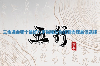三 🤺 命通会哪个最好八字揭秘助你找到命理最 🐿 佳选择