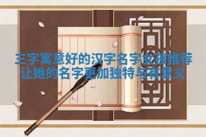 三字寓意好的汉字名字女孩推荐让她 🗜 的名字更加独 ⬇ 特与有意义