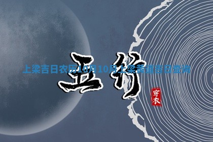💦 上梁吉日农历10月_10月上梁黄 🦧 道吉日查询