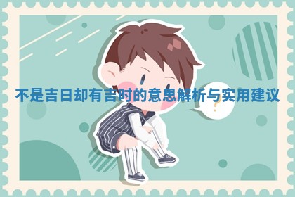 不 🌎 是吉日却有吉时的意思解析与实用建议 🌸