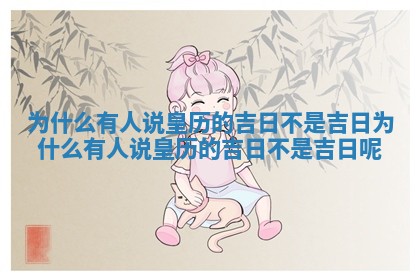 🤾 为什么有人说皇历的吉日不是吉日_为什么有人说皇历的吉日不是吉 💘 日呢