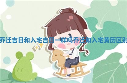 乔迁吉日和入宅吉日 〽 一样吗 乔迁和入宅黄 🕹 历区别