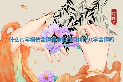 🕺 什么八字相信命理最准确_你们相信 📖 八字命理吗