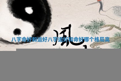 八字命好和运好_八字运好 📗 和命好 🛺 哪个格局高