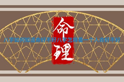 八字如何知道命好 🤤 不好 ♌ 八字怎样看一个人命好不好