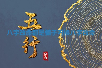 八字 😟 改命 💎 都是骗子吗_换八字改命