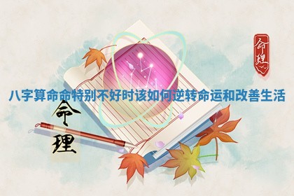 八字算命命特别不好时 🦝 该如何 👣 逆转命运和改善生活