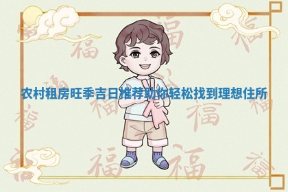 💉 农 👮 村租房旺季吉日推荐助你轻松找到理想住所