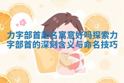 力字部首起 ♋ 名寓意好吗探索力字部 🔞 首的深刻含义与命名技巧