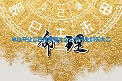 单位开业 😁 吉日推荐语大全_公司开业那天大 🐦 吉