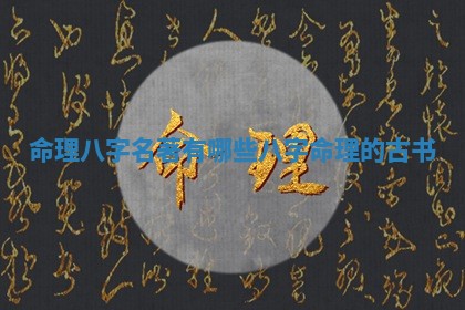 命理八字名著有 ✈ 哪些_八字命理的古 😉 书