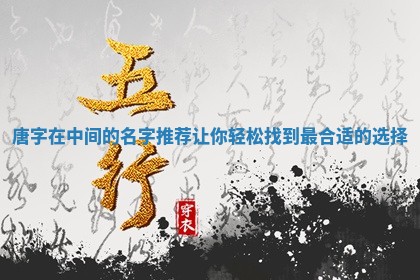 唐字在中间的名字推荐让你轻 😎 松找到最合 ⬇ 适的选择