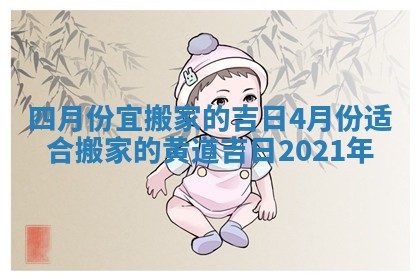 四月 🦖 份宜搬家的吉日 4月份适合搬家的黄道吉日2021 🌡 年