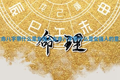 女 🔔 命八字带什么 🦞 是女强人 女命八字带什么是女强人的意思