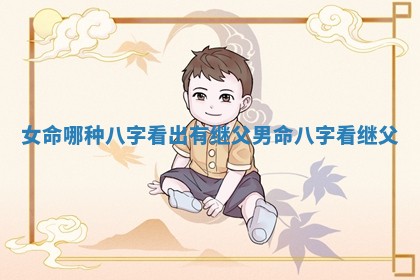 女命哪 🌄 种八字看出有继父 男命八字看继父 🔀