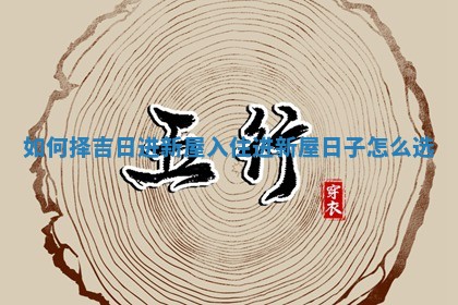 如何择吉日进新屋入住_ 🕧 进新屋日 🍠 子怎么选
