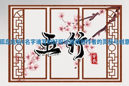 孤岛危机6名字谁写 🥧 的好探讨游戏创作者的灵感与创意 📐