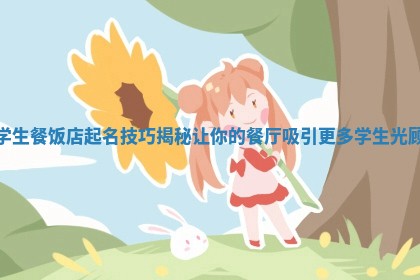 学生餐饭店起名技巧揭秘让你的餐厅吸引 🎞 更多学 🐥 生光顾