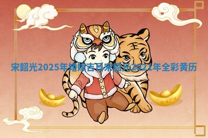 宋韶光2025年婚嫁吉日_宋韶光2021年全彩 💽 黄 🍽 历