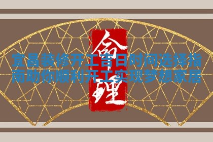 宜昌装修开工吉日时间选 🕑 择指南 🕵 助你顺利开工实现梦想家居