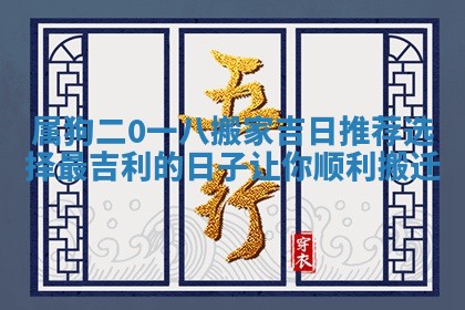 属狗二0一八搬家吉日推荐 🚥 选择最吉利的日子让你顺 🦎 利搬迁