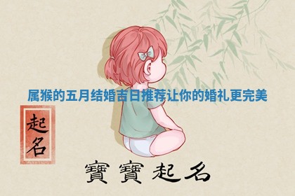 属猴的五月结婚 🕯 吉日推荐让你的婚礼更完 😯 美