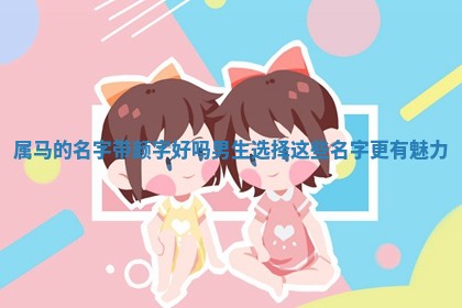 属马的名字带颜字好吗男生 🔎 选择这些名字 🐋 更有魅力