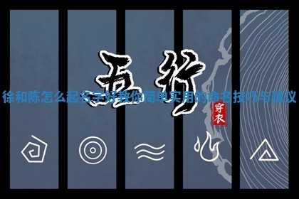 徐和陈怎么起名 🥥 字好 教 📂 你简单实用的命名技巧与建议