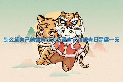怎么算自己结婚 🖤 吉日_怎么算自己结婚吉日 🕞 是哪一天