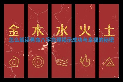 😸 怎么解读男命八字命理揭示成 🖤 功与幸福的秘密