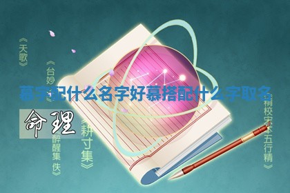 慕字配什么名字 🧦 好 慕搭配什 🆓 么字取名