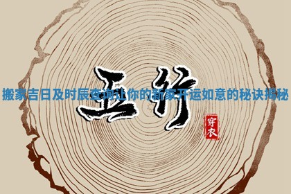 搬家吉 🏃 日及时辰查询让你 ⛸ 的新家开运如意的秘诀揭秘