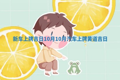 新车上牌吉日 💯 10月_10月汽车上牌 🐊 黄道吉日
