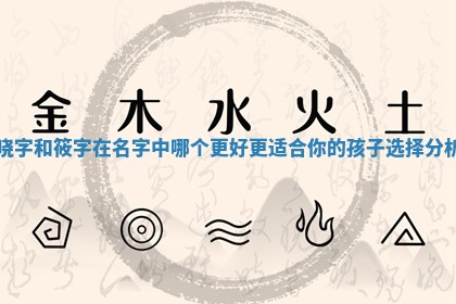 晓字和筱字在名字中哪个更 ⚓ 好更适 😩 合你的孩子选择分析