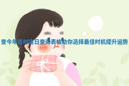 查 😢 今年吉 🎩 时吉日查询表格助你选择最佳时机提升运势