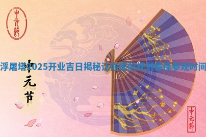浮屠塔2025开业吉日 😲 揭秘让 🥋 你提前规划最佳参观时间