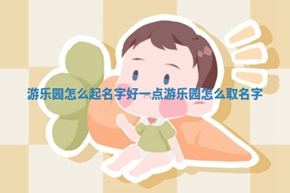 游 💵 乐园怎么起名字好一点 ♓ 游乐园怎么取名字