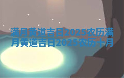 满月黄道吉日2025农历 🦙 满月黄道吉日2025农 🏫 历十月