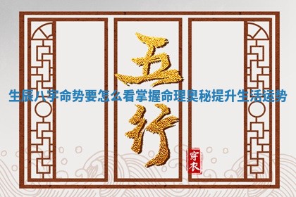 😚 生辰八字命势要怎么看掌握命 🔫 理奥秘提升生活运势