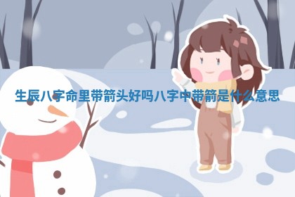 生辰八字 🌎 命里带箭头好吗_八字中带箭是什 💘 么意思